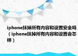 iphone抹掉所有内容和设置安全吗（iphone抹掉所有内容和设置会怎样）
