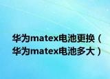 华为matex电池更换（华为matex电池多大）