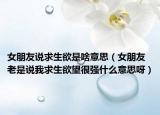 女朋友说求生欲是啥意思（女朋友老是说我求生欲望很强什么意思呀）