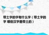 带土字的字有什么字（带土字的字 哪些汉字是带土的）