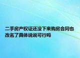 二手房产权证还没下来购房合同也改名了具体说说可行吗