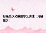 月经量少又黑要怎么调理（月经量少）