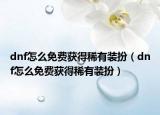 dnf怎么免费获得稀有装扮（dnf怎么免费获得稀有装扮）