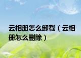 云相册怎么卸载（云相册怎么删除）