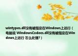 wintypes.dll没有被指定在Windows上运行（电脑说 WindowsCodecs.dll没有被指定在Windows上运行 怎么处理?）