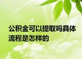 公积金可以提取吗具体流程是怎样的
