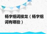 杨字组词接龙（杨字组词有哪些）