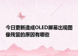 今日更新造成OLED屏幕出现图像残留的原因有哪些