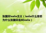 张国荣leslie含义（leslie什么意思 为什么张国荣名叫leslie）