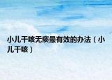小儿干咳无痰最有效的办法（小儿干咳）