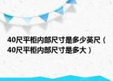 40尺平柜内部尺寸是多少英尺（40尺平柜内部尺寸是多大）