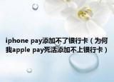 iphone pay添加不了银行卡（为何我apple pay死活添加不上银行卡）