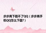 步步高下载不了QQ（步步高手机QQ怎么下载?）