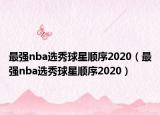 最强nba选秀球星顺序2020（最强nba选秀球星顺序2020）