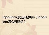 iqoo8pro怎么开启ltps（iqoo8pro怎么开热点）