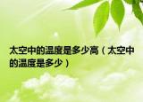 太空中的温度是多少高（太空中的温度是多少）