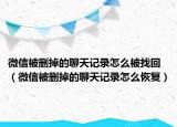 微信被删掉的聊天记录怎么被找回（微信被删掉的聊天记录怎么恢复）
