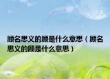 顾名思义的顾是什么意思（顾名思义的顾是什么意思）