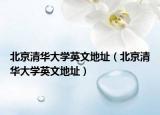 北京清华大学英文地址（北京清华大学英文地址）