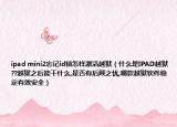 ipad mini2忘记id锁怎样激活越狱（什么是IPAD越狱??越狱之后能干什么,是否有后顾之忧,哪款越狱软件稳定有效安全）