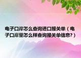 电子口岸怎么查询进口报关单（电子口岸里怎么样查询报关单信息?）