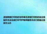 添加网络打印机时当您单击添加打印机时会出现操作无法完成打印守护程序服务未运行的提示我该怎么办