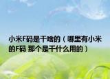 小米F码是干啥的（哪里有小米的F码 那个是干什么用的）