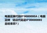 电脑蓝屏代码0*0000000A（电脑蓝频   错误代码是0*0000008E   是啥意思?）