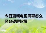 今日更新电视屏幕怎么区分硬屏软屏
