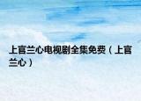 上官兰心电视剧全集免费（上官兰心）