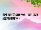 蒙牛最好的奶是什么（蒙牛常温奶都有哪几种）