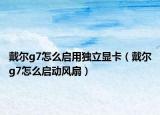 戴尔g7怎么启用独立显卡（戴尔g7怎么启动风扇）