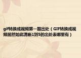 gif转换成视频第一期出处（GIF转换成视频居然如此清晰1到5的出处表哪里有）