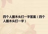 四个人搬木头打一字答案（四个人搬木头打一字）