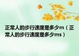 正常人的步行速度是多少m（正常人的步行速度是多少ms）