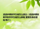 凌波多媒体学生端怎么退出（凌波多媒体教学软件学生端怎么卸载,管理员身份登陆!急!!）