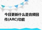 今日更新什么是音频回传(ARC)功能