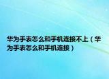华为手表怎么和手机连接不上（华为手表怎么和手机连接）