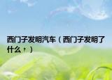 西门子发明汽车（西门子发明了什么﹖）