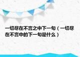 一切尽在不言之中下一句（一切尽在不言中的下一句是什么）