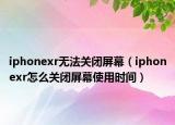 iphonexr无法关闭屏幕（iphonexr怎么关闭屏幕使用时间）
