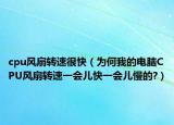 cpu风扇转速很快（为何我的电脑CPU风扇转速一会儿快一会儿慢的?）