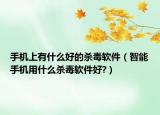 手机上有什么好的杀毒软件（智能手机用什么杀毒软件好?）