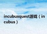 incubusquest游戏（incubus）