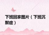 下班回家图片（下班沉默症）