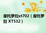摩托罗拉xt702（摩托罗拉 XT532）