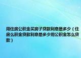 用住房公积金买房子贷款利息是多少（住房么积金贷款利息是多少用公积金怎么贷款）