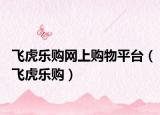 飞虎乐购网上购物平台（飞虎乐购）