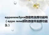 opporeno5pro微信有美颜功能吗（oppo reno新机微信带美颜功能么）