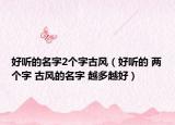 好听的名字2个字古风（好听的 两个字 古风的名字 越多越好）